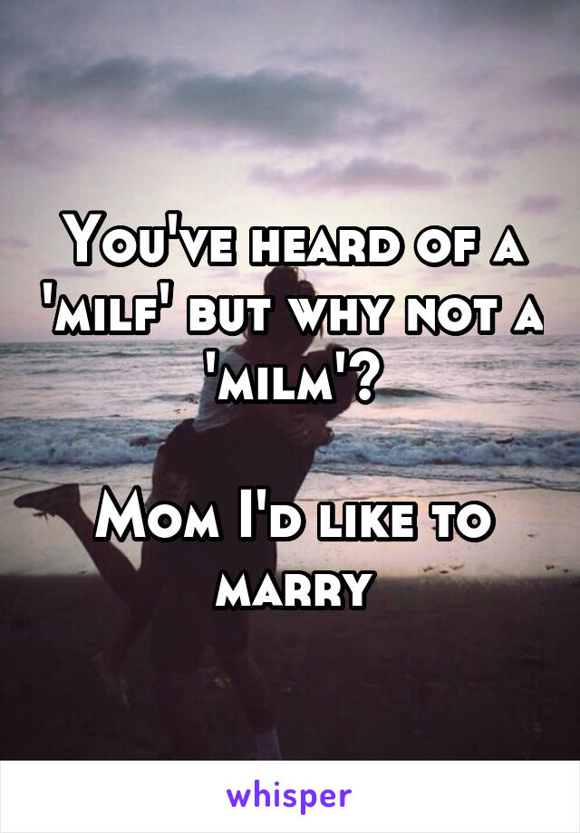 You've heard of a 'milf' but why not a 'milm'?

Mom I'd like to marry