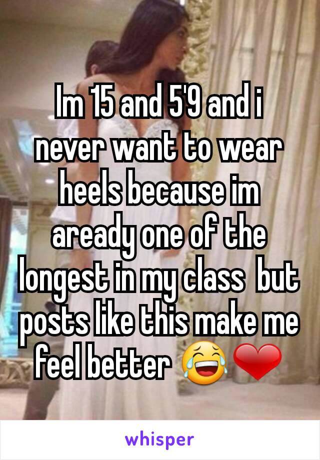 Im 15 and 5'9 and i never want to wear heels because im aready one of the longest in my class  but posts like this make me feel better 😂❤