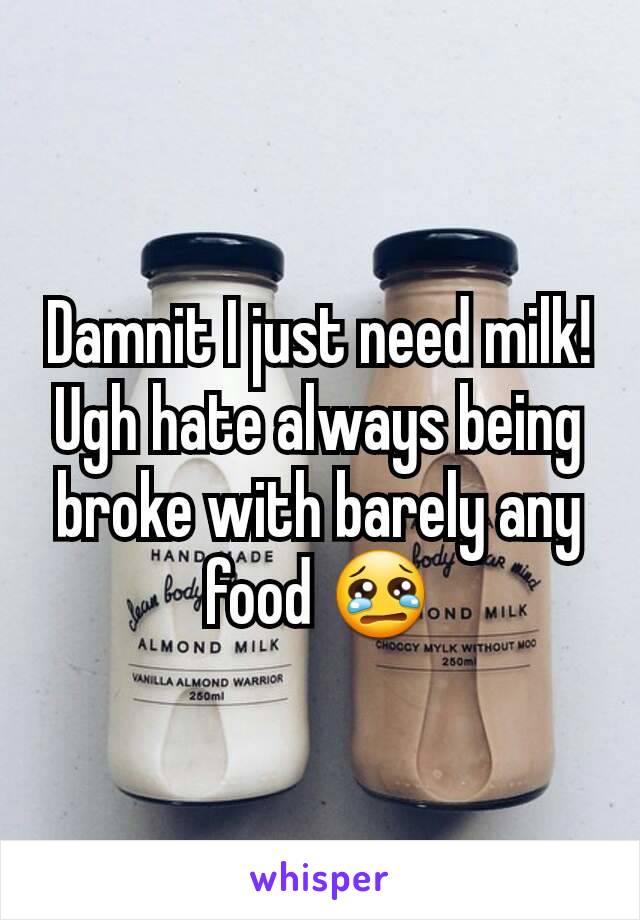 Damnit I just need milk! Ugh hate always being broke with barely any food 😢