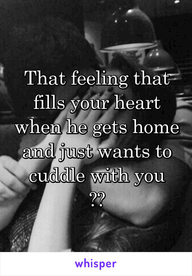 That feeling that fills your heart when he gets home and just wants to cuddle with you
♡♡