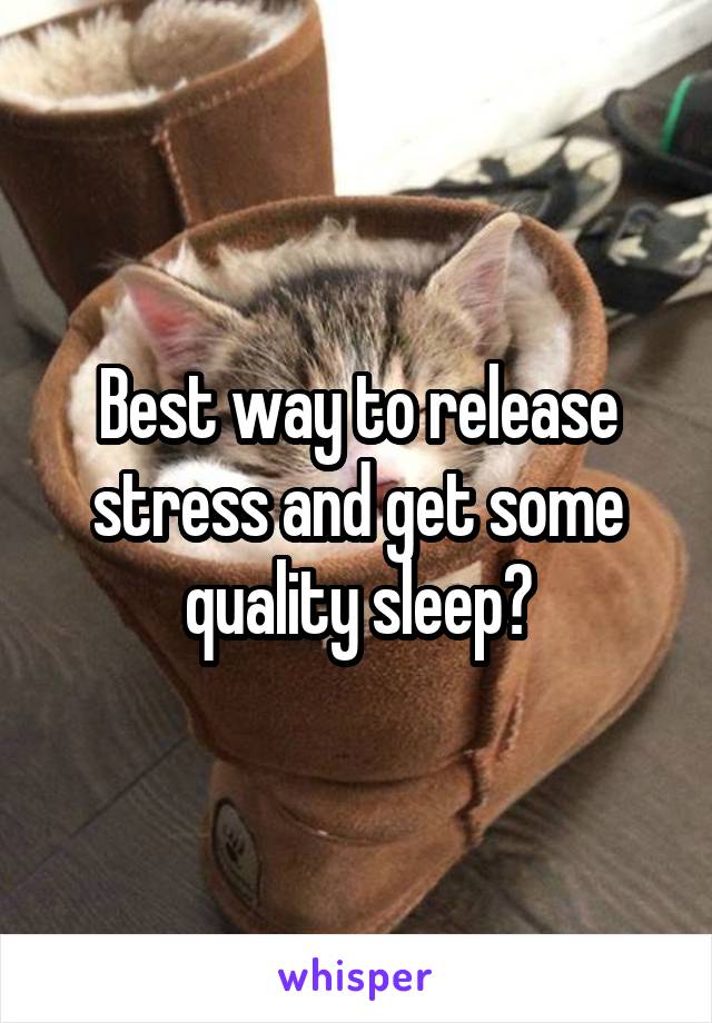 Best way to release stress and get some quality sleep?