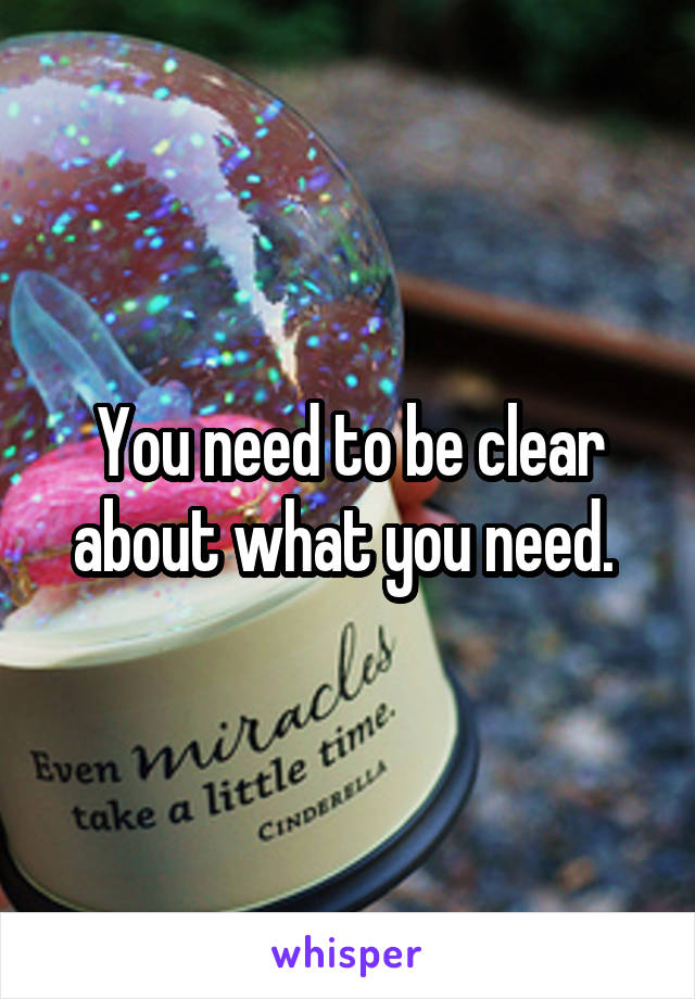 You need to be clear about what you need. 