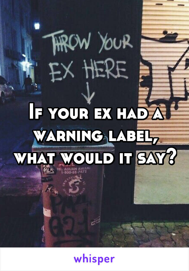 If your ex had a warning label, what would it say?