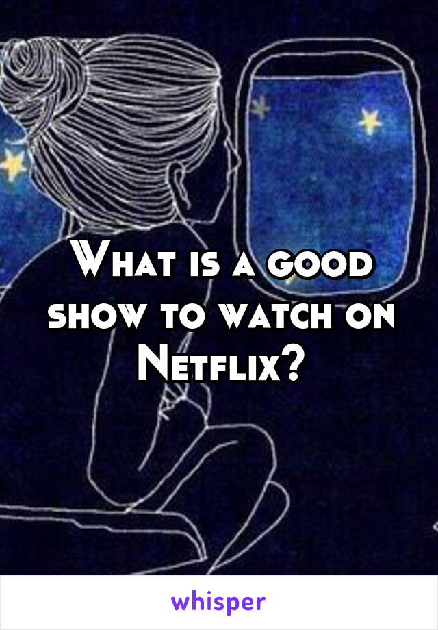 What is a good show to watch on Netflix?