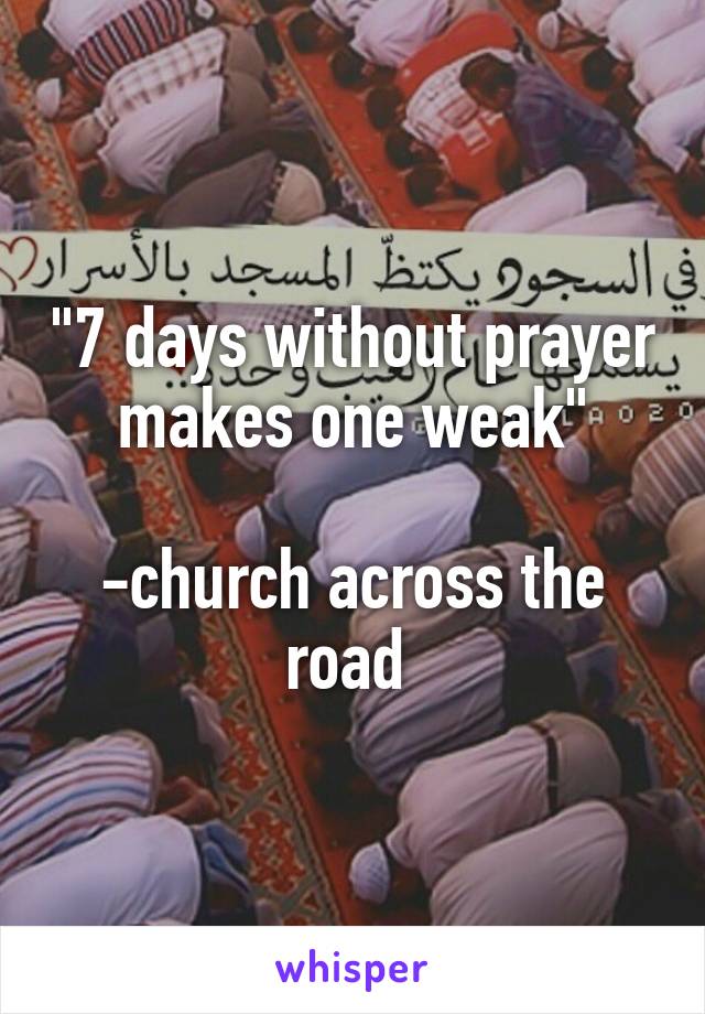 "7 days without prayer makes one weak"

-church across the road 