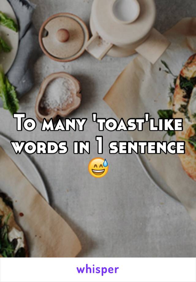 To many 'toast'like words in 1 sentence 😅