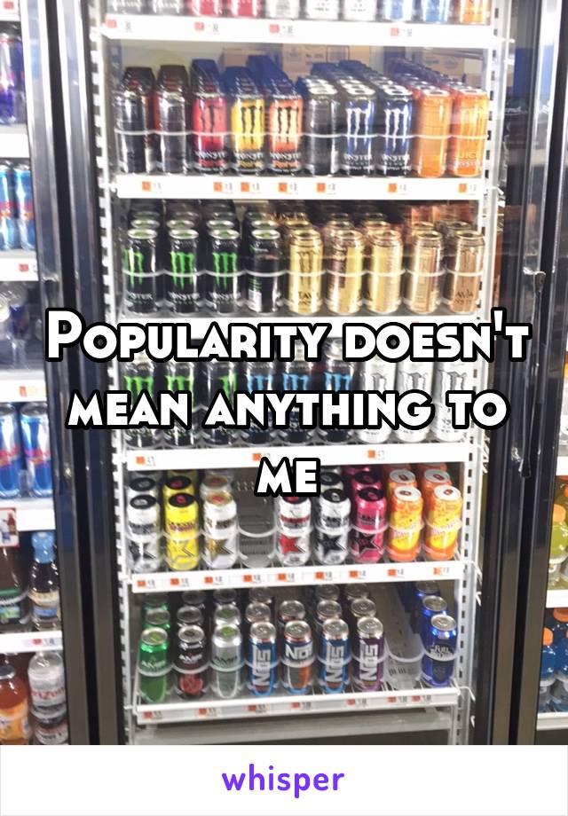 Popularity doesn't mean anything to me