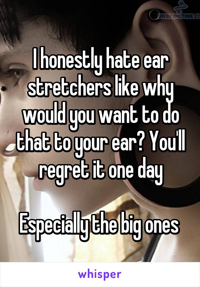 I honestly hate ear stretchers like why would you want to do that to your ear? You'll regret it one day

Especially the big ones 