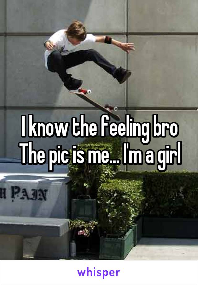 I know the feeling bro
The pic is me... I'm a girl