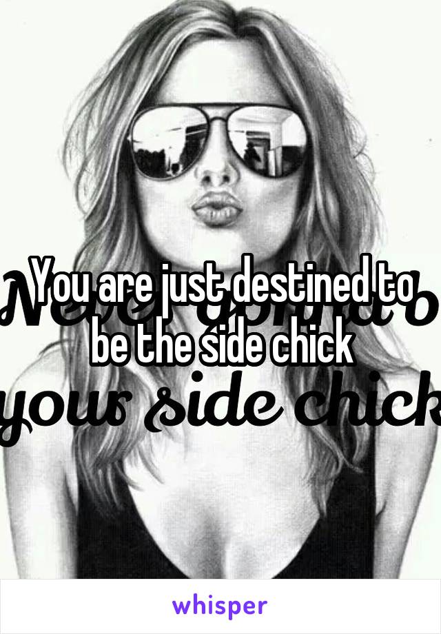 You are just destined to be the side chick