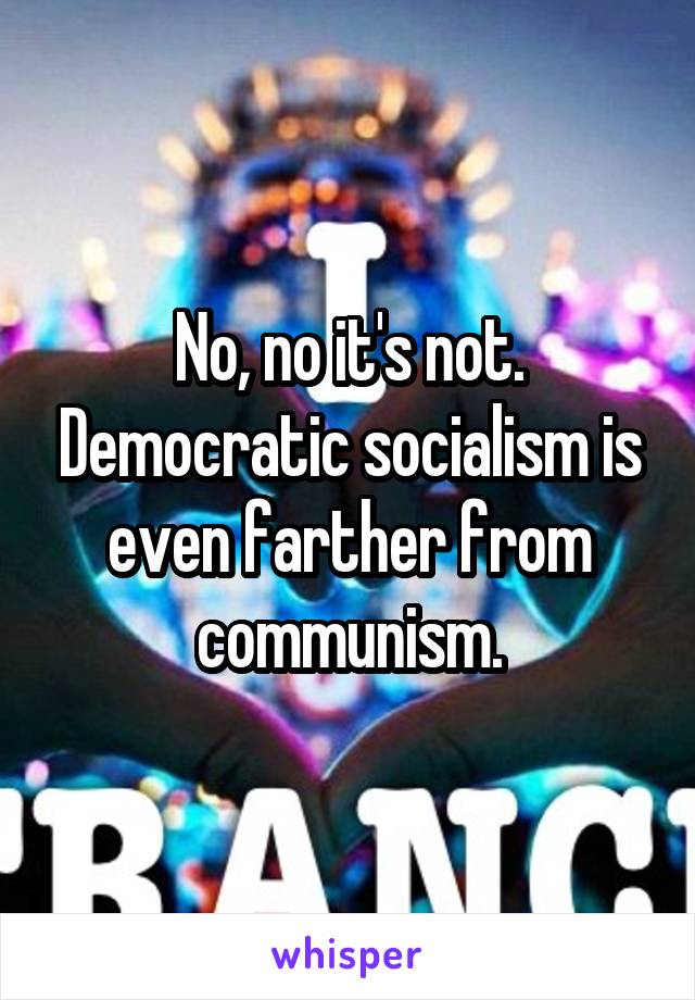 No, no it's not. Democratic socialism is even farther from communism.