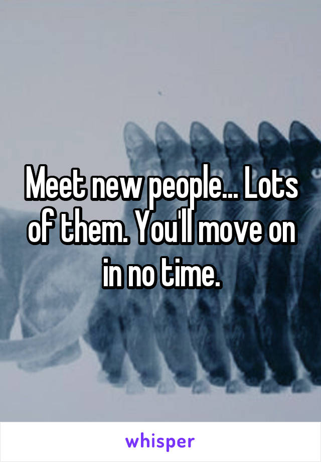 Meet new people... Lots of them. You'll move on in no time.