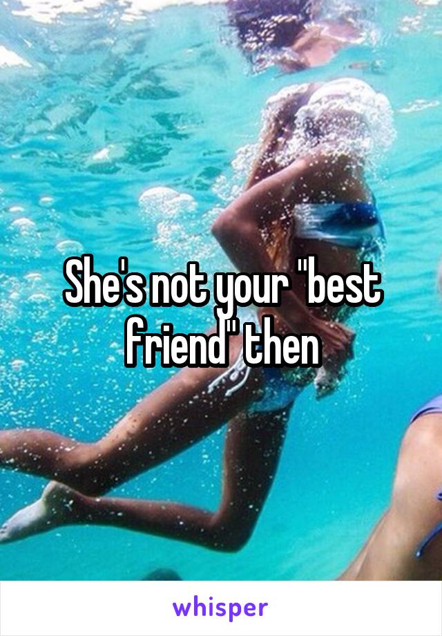 She's not your "best friend" then