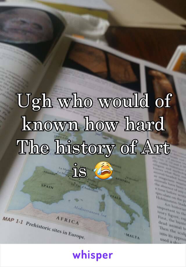 Ugh who would of known how hard The history of Art is 😭