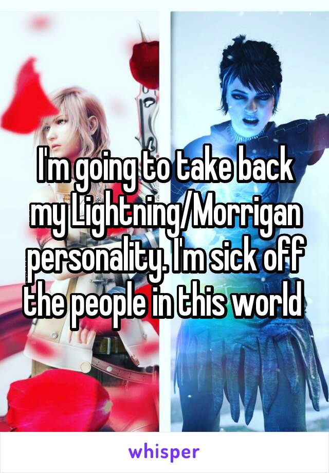 I'm going to take back my Lightning/Morrigan personality. I'm sick off the people in this world 