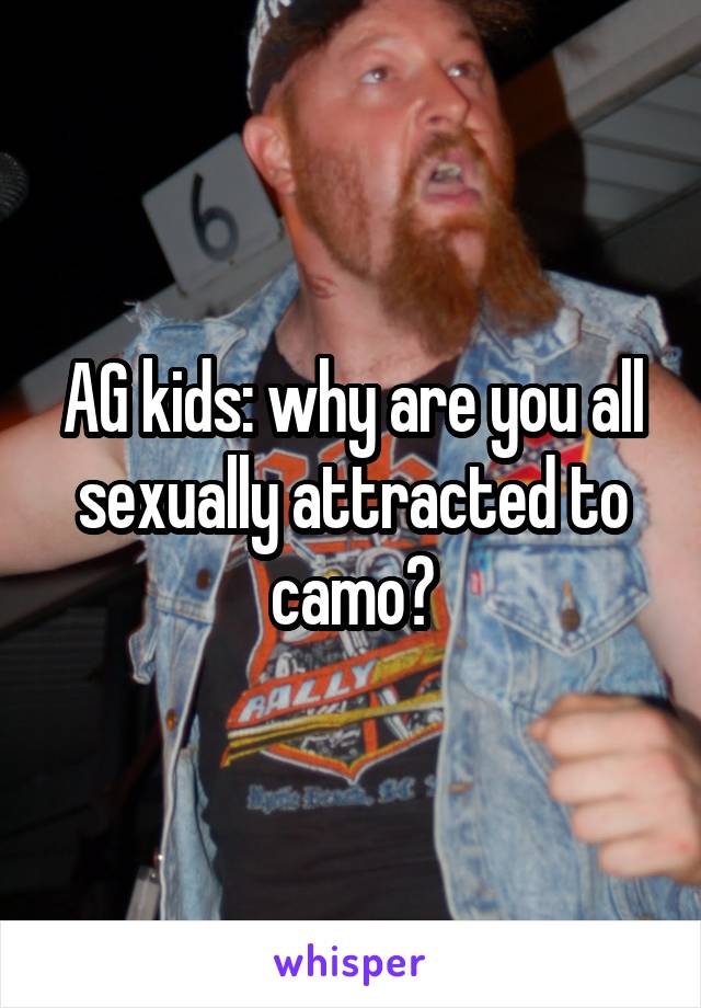 AG kids: why are you all sexually attracted to camo?