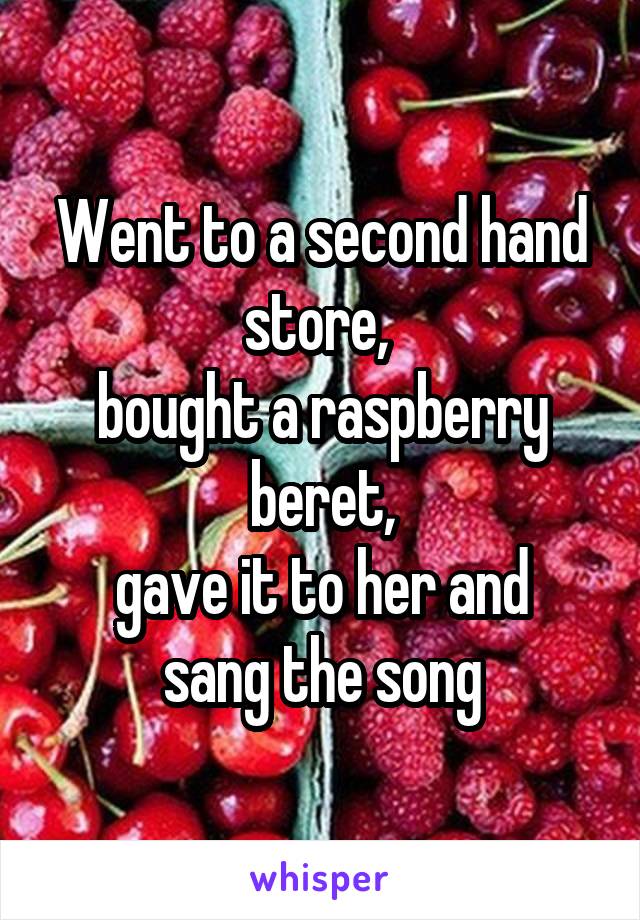 Went to a second hand store, 
bought a raspberry beret,
gave it to her and sang the song