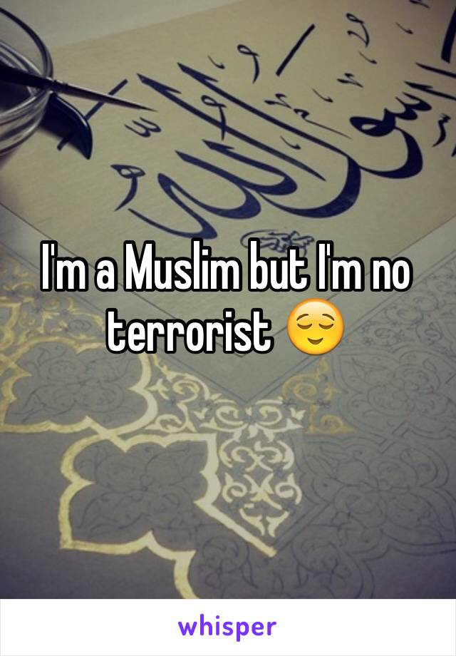 I'm a Muslim but I'm no terrorist 😌