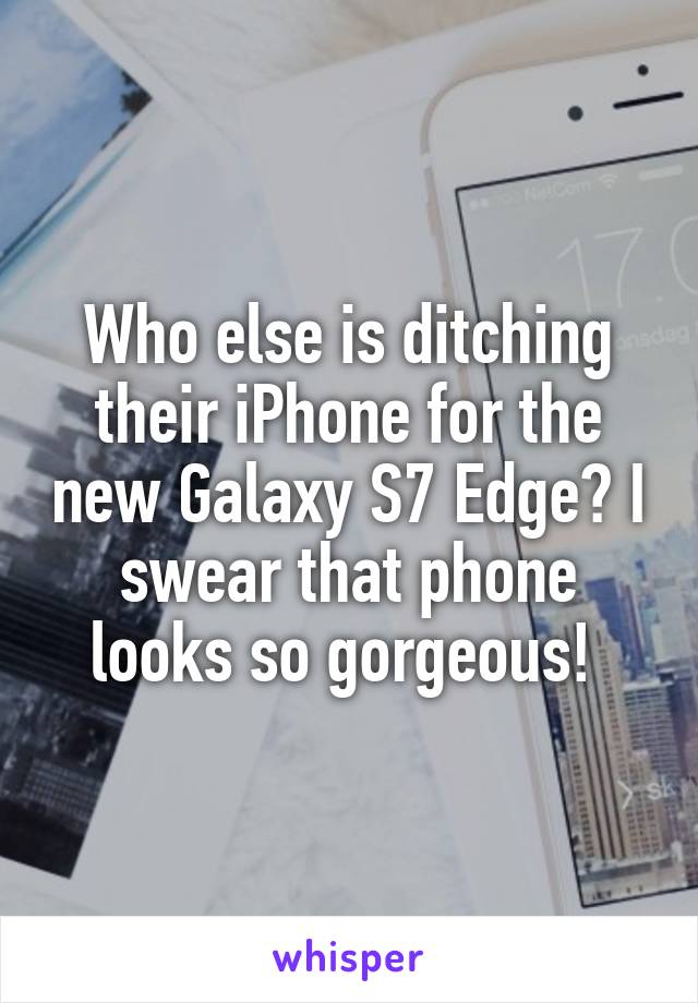 Who else is ditching their iPhone for the new Galaxy S7 Edge? I swear that phone looks so gorgeous! 