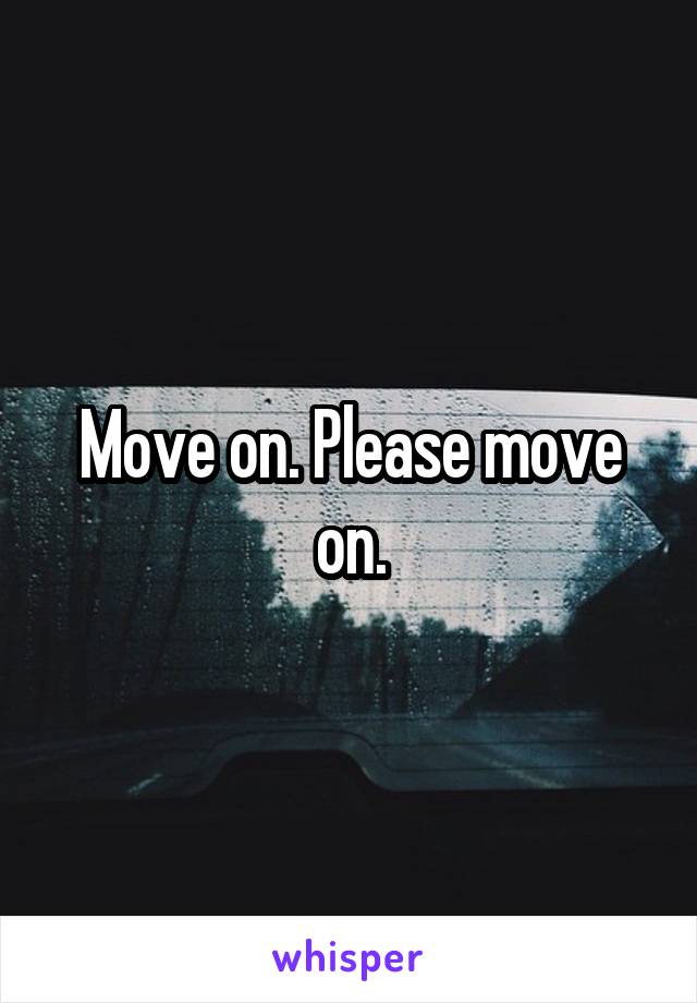 Move on. Please move on.