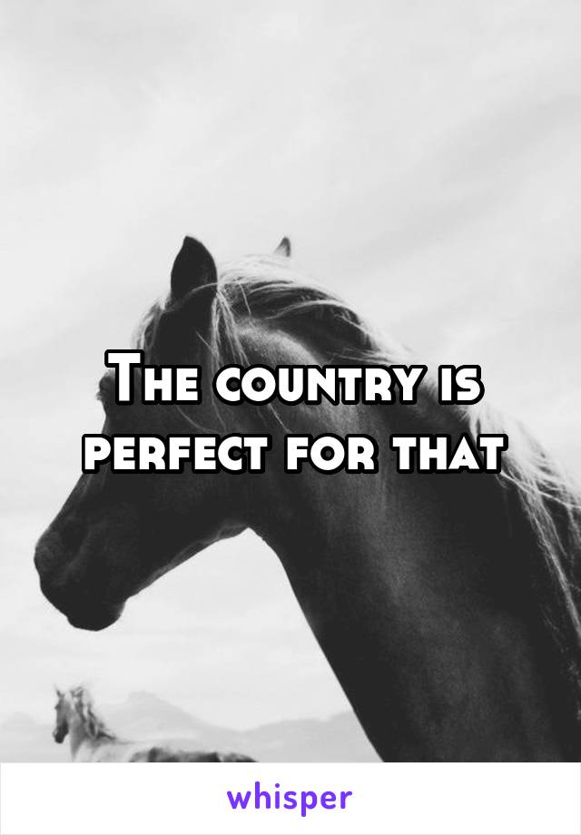 The country is perfect for that