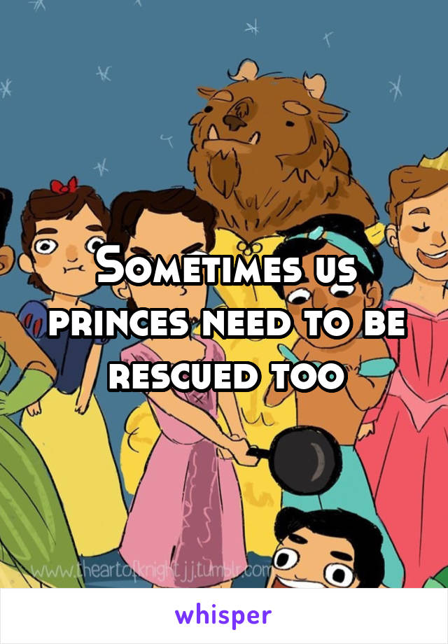 Sometimes us princes need to be rescued too