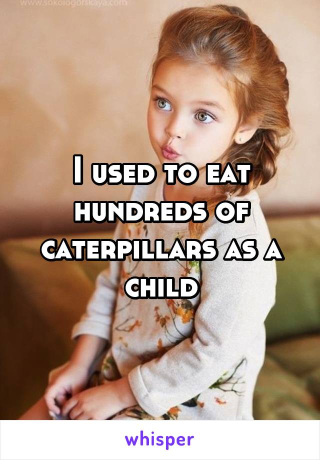 I used to eat hundreds of caterpillars as a child