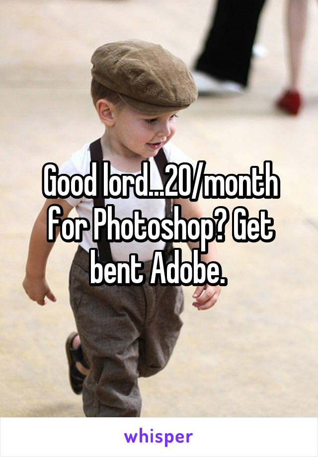 Good lord...20/month for Photoshop? Get bent Adobe. 