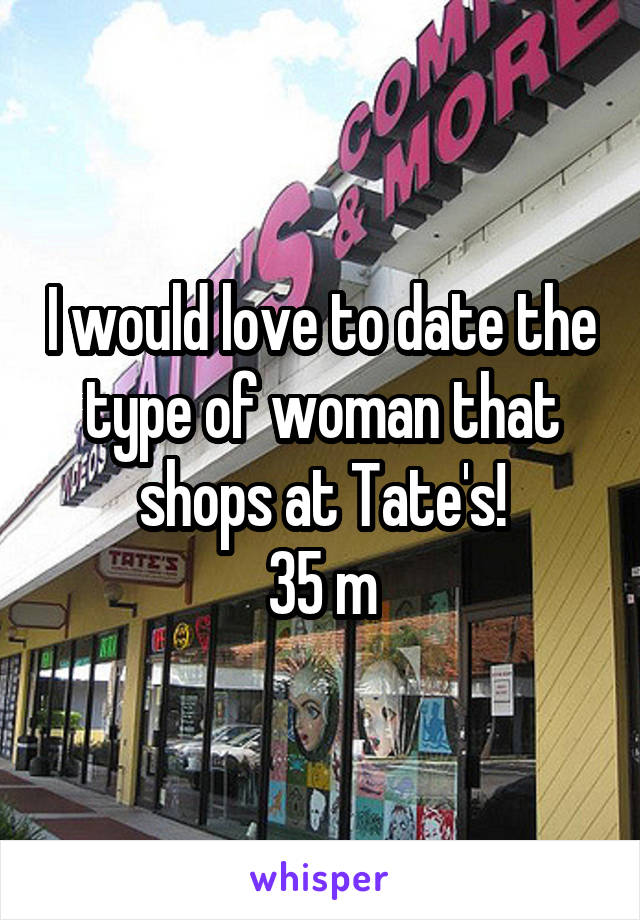 I would love to date the type of woman that shops at Tate's!
35 m