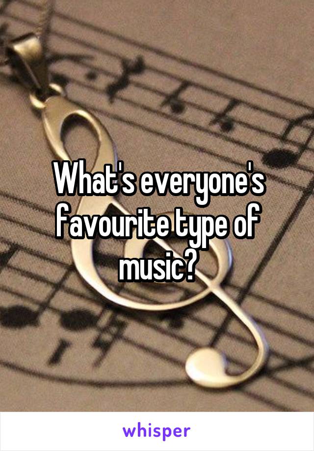 What's everyone's favourite type of music?