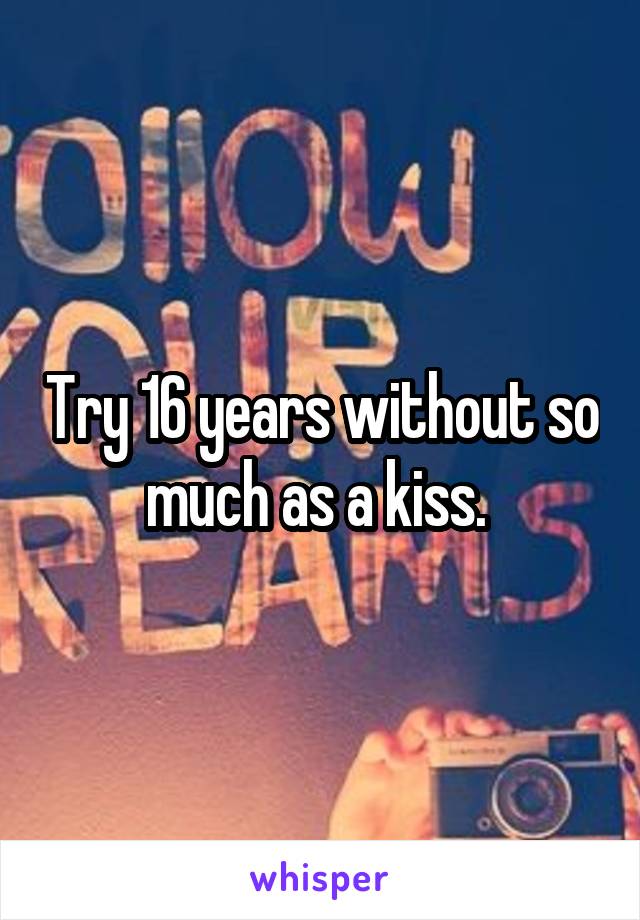 Try 16 years without so much as a kiss. 