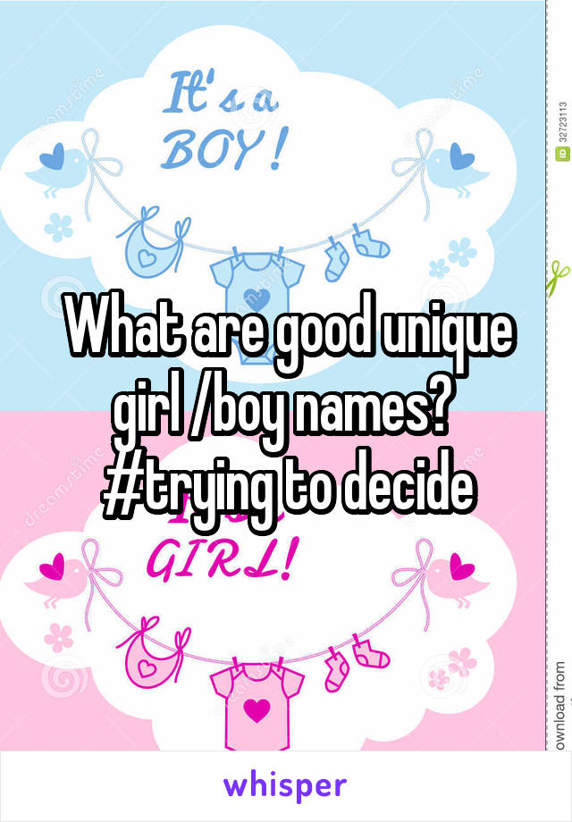 What are good unique girl /boy names? 
#trying to decide