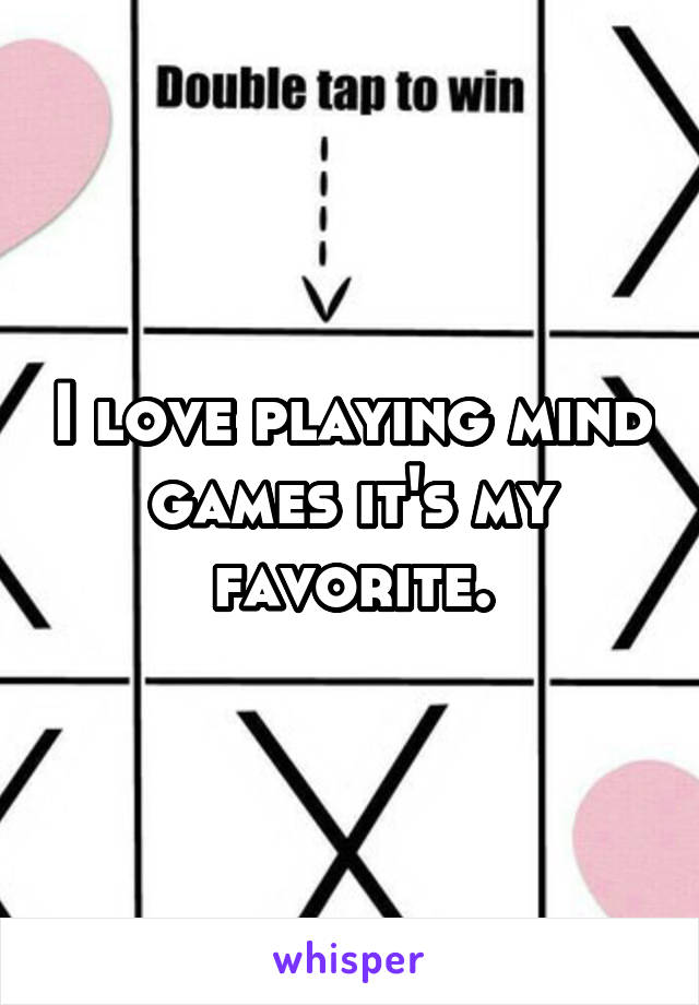 I love playing mind games it's my favorite.