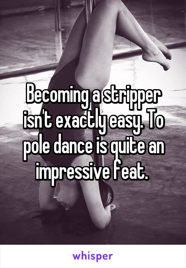 Becoming a stripper isn't exactly easy. To pole dance is quite an impressive feat. 