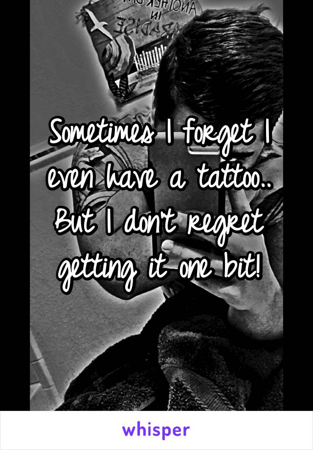 Sometimes I forget I even have a tattoo..
But I don't regret getting it one bit!
