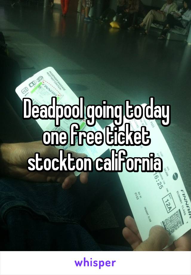 Deadpool going to day one free ticket stockton california 