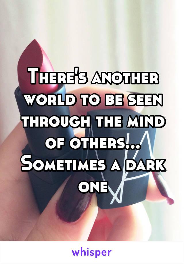 There's another world to be seen through the mind of others... Sometimes a dark one