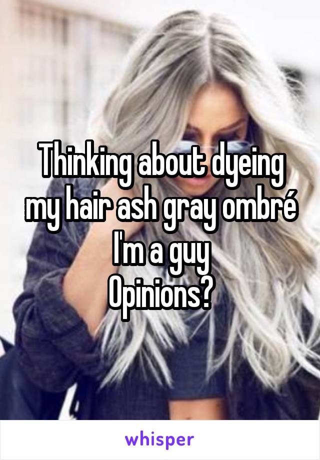 Thinking about dyeing my hair ash gray ombré
I'm a guy
Opinions?