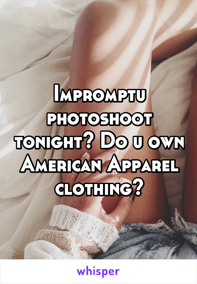 Impromptu photoshoot tonight? Do u own American Apparel clothing?