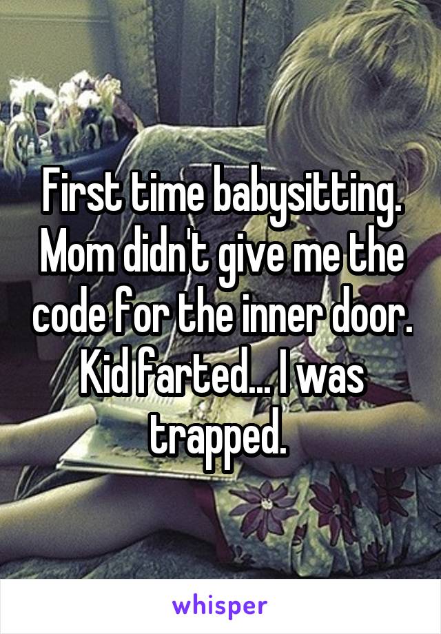 First time babysitting. Mom didn't give me the code for the inner door. Kid farted... I was trapped. 