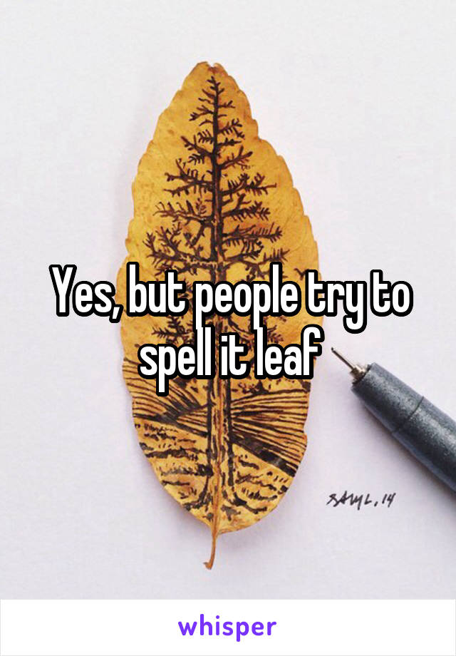 Yes, but people try to spell it leaf