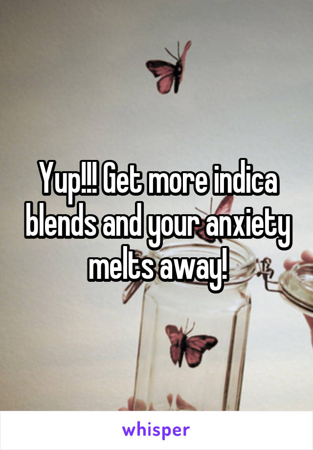 Yup!!! Get more indica blends and your anxiety melts away!