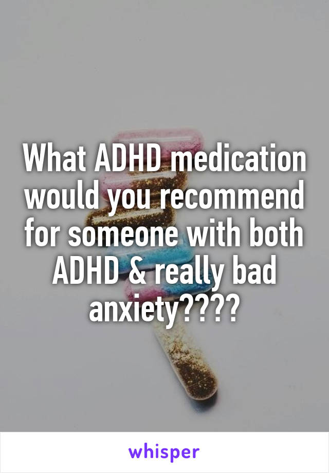 What ADHD medication would you recommend for someone with both ADHD & really bad anxiety????