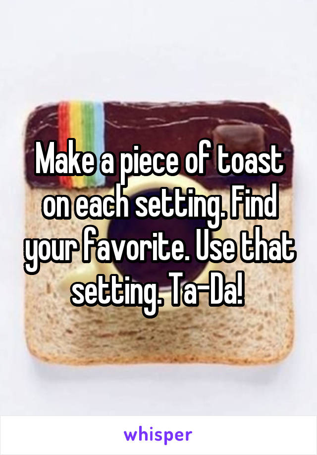 Make a piece of toast on each setting. Find your favorite. Use that setting. Ta-Da! 