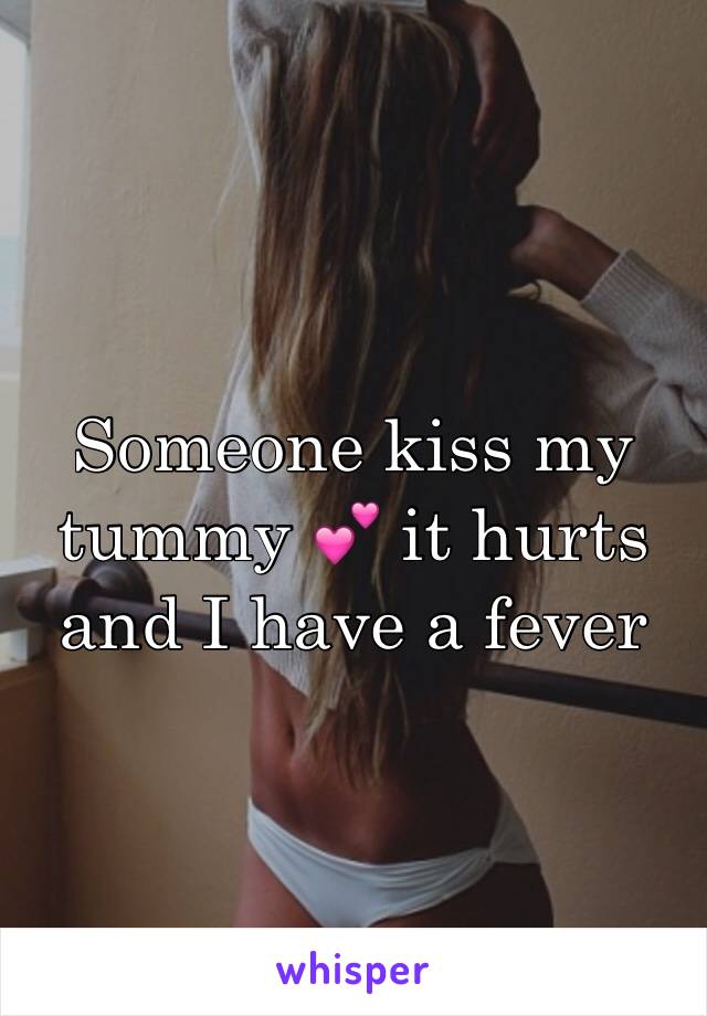 Someone kiss my tummy 💕 it hurts and I have a fever