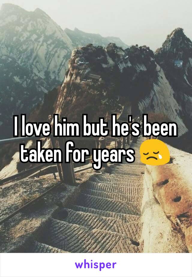 I love him but he's been taken for years 😢