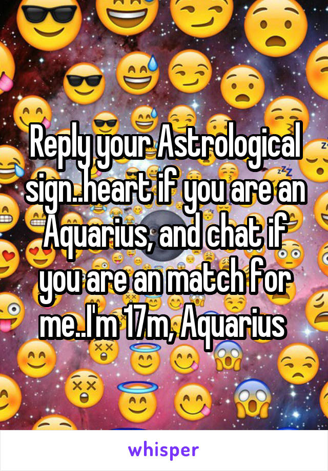 Reply your Astrological sign..heart if you are an Aquarius, and chat if you are an match for me..I'm 17m, Aquarius 