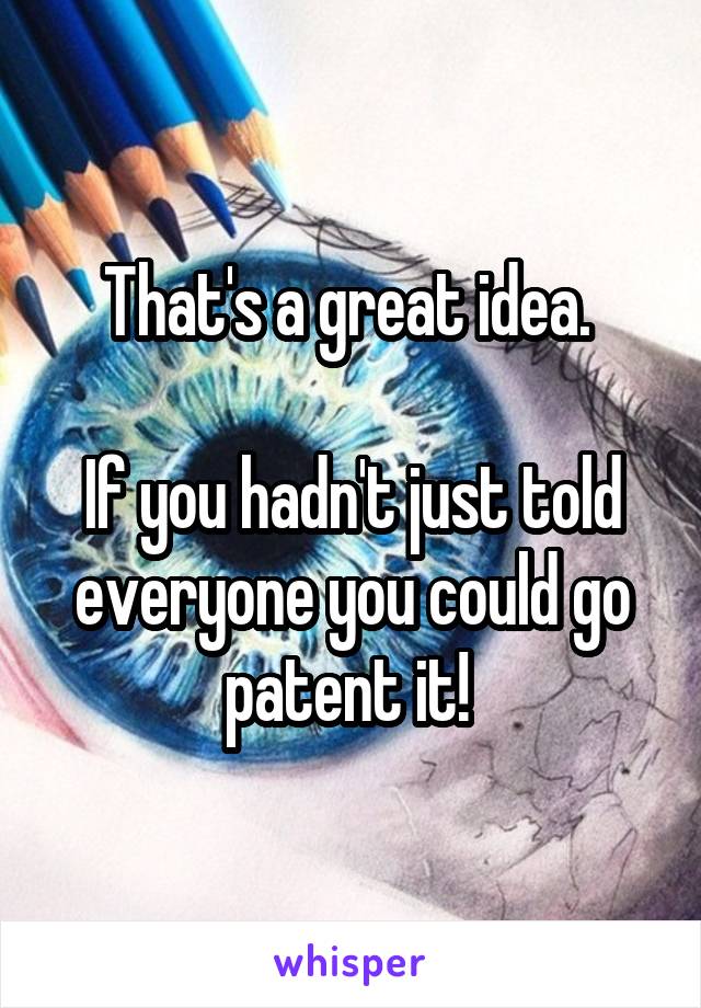 That's a great idea. 

If you hadn't just told everyone you could go patent it! 