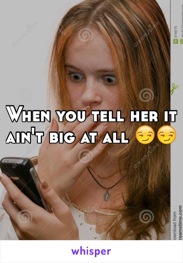 When you tell her it ain't big at all 😏😏