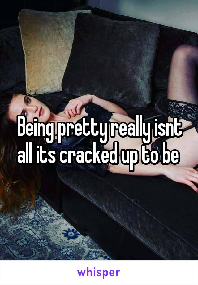 Being pretty really isnt all its cracked up to be 